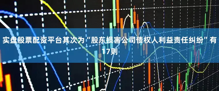 实盘股票配资平台其次为“股东损害公司债权人利益责任纠纷”有17则