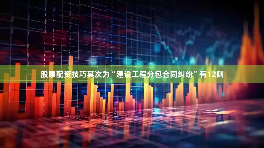 股票配资技巧其次为“建设工程分包合同纠纷”有12则