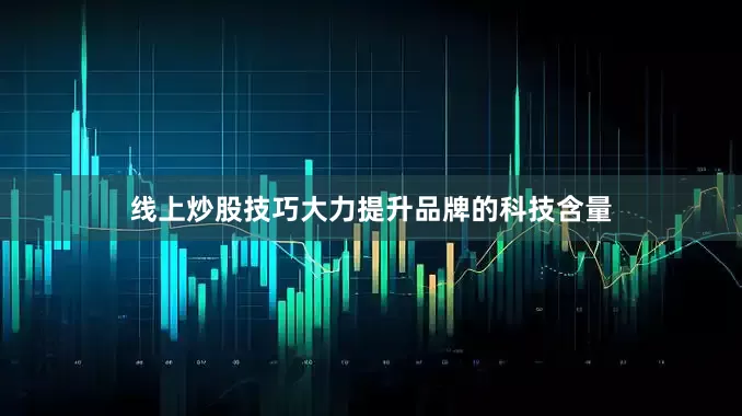线上炒股技巧大力提升品牌的科技含量