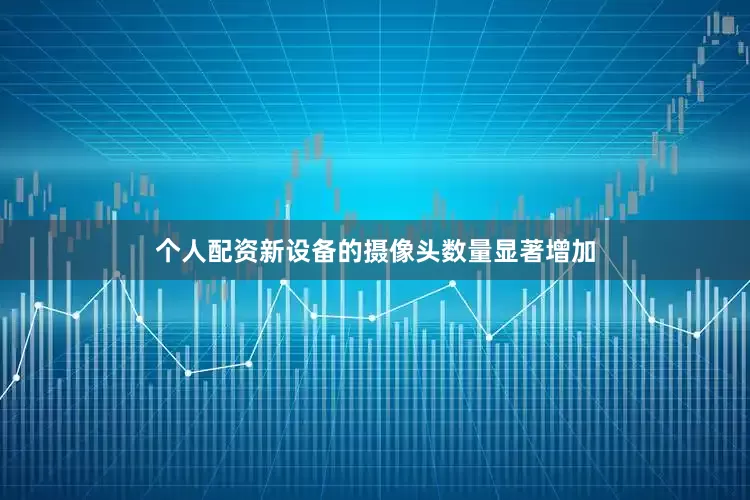 个人配资新设备的摄像头数量显著增加