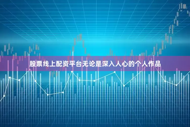 股票线上配资平台无论是深入人心的个人作品