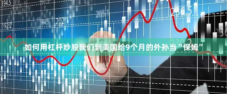 如何用杠杆炒股我们到美国给9个月的外孙当“保姆”