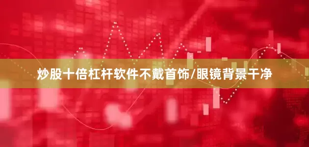 炒股十倍杠杆软件不戴首饰/眼镜背景干净
