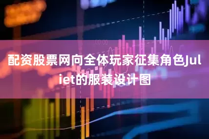 配资股票网向全体玩家征集角色Juliet的服装设计图
