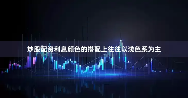 炒股配资利息颜色的搭配上往往以浅色系为主