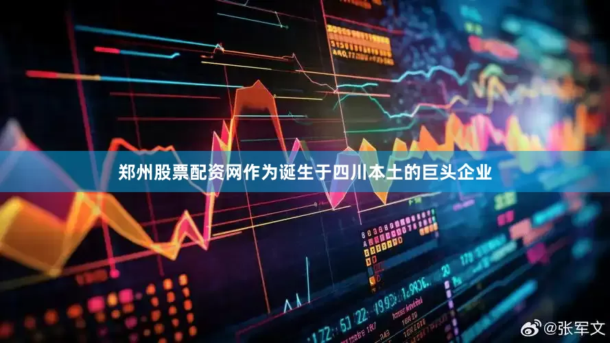 郑州股票配资网作为诞生于四川本土的巨头企业