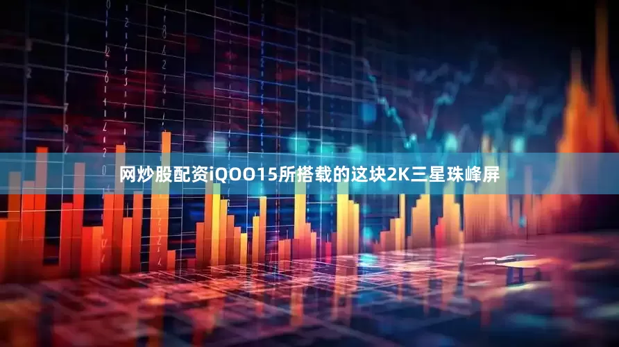 网炒股配资iQOO15所搭载的这块2K三星珠峰屏