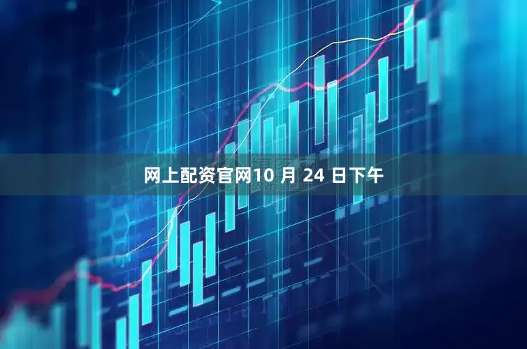 网上配资官网10 月 24 日下午